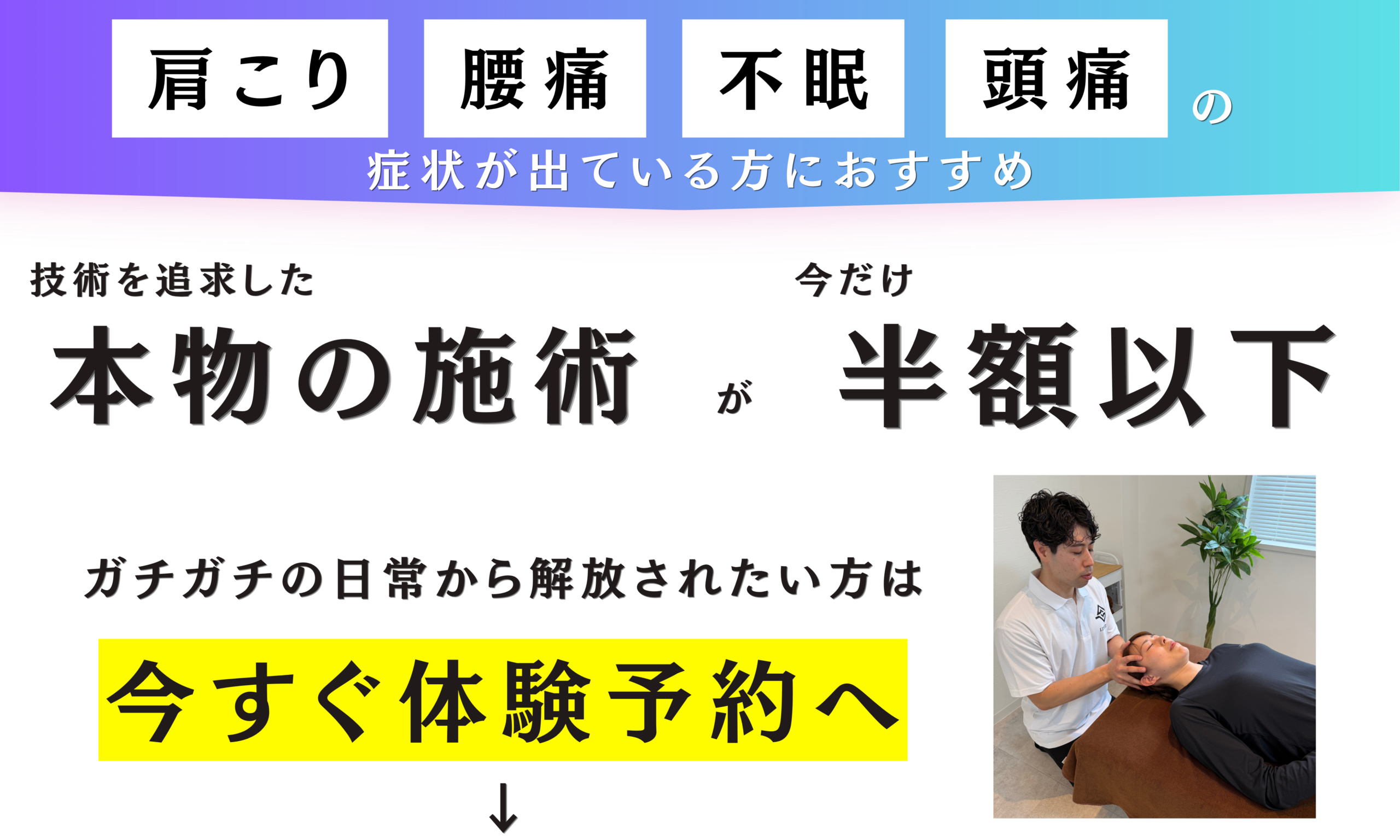 肩こり、腰痛、不眠、頭痛の症状が出ている方におすすめ技術を追求した本物の施術が今だけ半額以下ガチガチの日常から解放されたい方は今すぐ体験予約へ